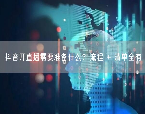 抖音开直播需要准备什么？流程 + 清单全