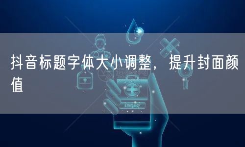 抖音标题字体大小调整，提升封面颜值