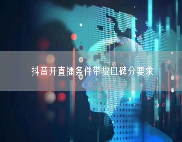 抖音开直播条件带货口碑分要求
