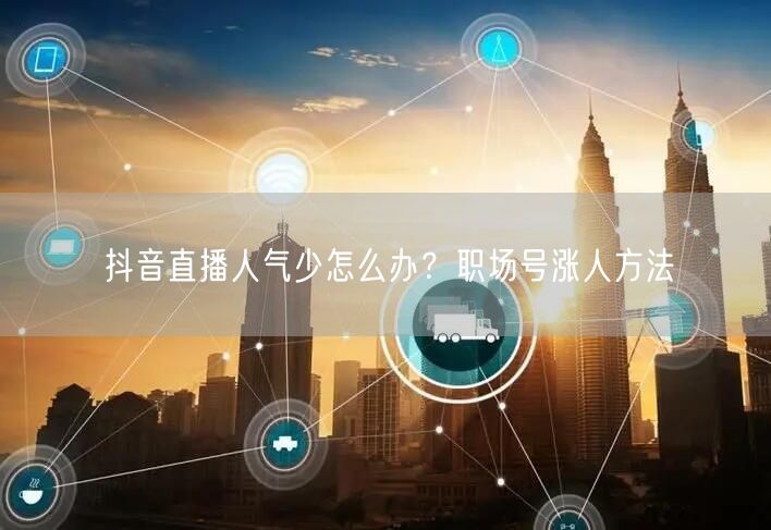 抖音直播人气少怎么办？职场号涨人方法