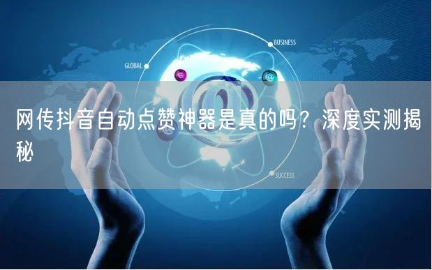 网传抖音自动点赞神器是真的吗？深度实测揭