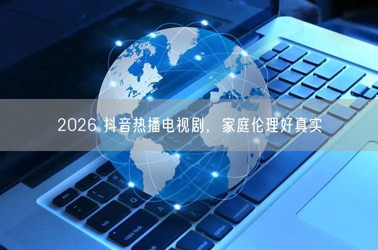 2026 抖音热播电视剧，家庭伦理好真实