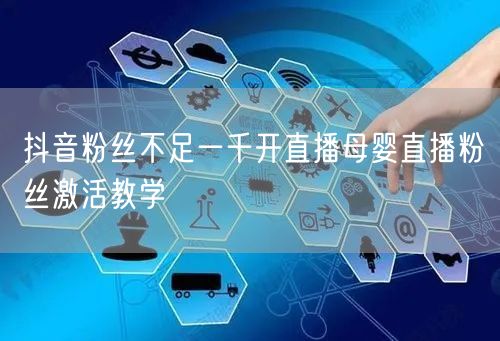 抖音粉丝不足一千开直播母婴直播粉丝激活教