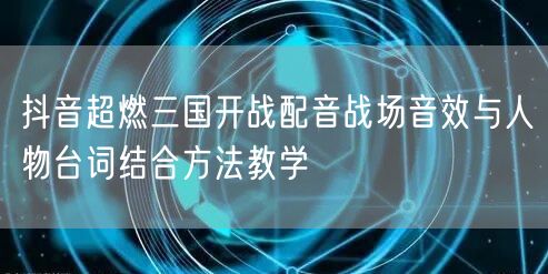 抖音超燃三国开战配音战场音效与人物台词结