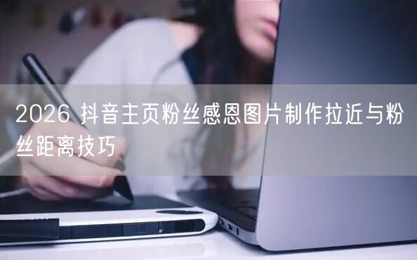 2026 抖音主页粉丝感恩图片制作拉近与