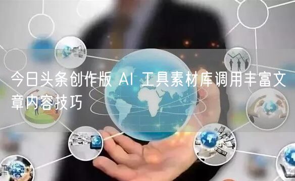 今日头条创作版 AI 工具素材库调用丰富