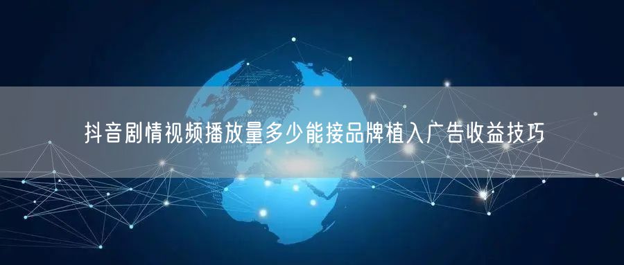 抖音剧情视频播放量多少能接品牌植入广告收