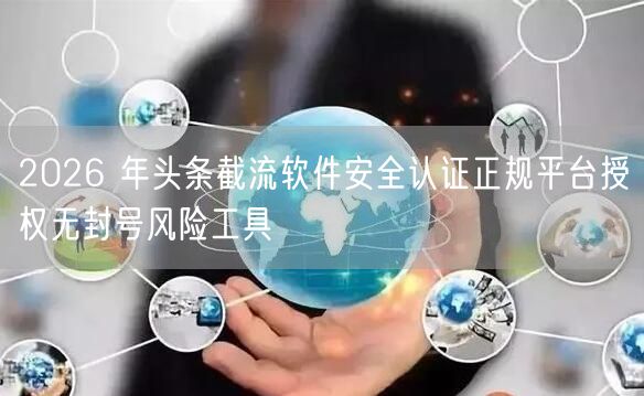 2026 年头条截流软件安全认证正规平台