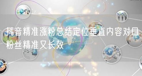 抖音精准涨粉总结定位垂直内容对口粉丝精准