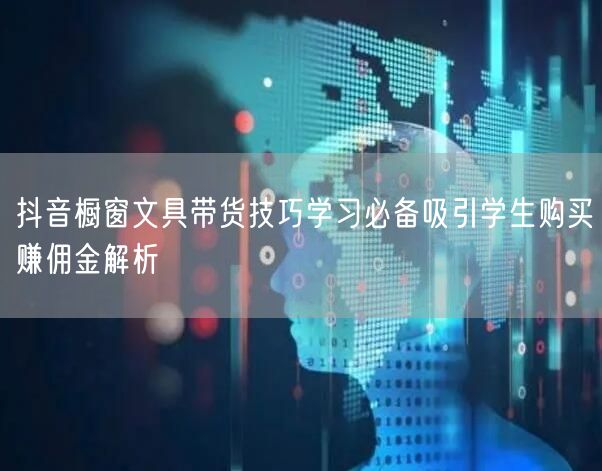 抖音橱窗文具带货技巧学习必备吸引学生购买