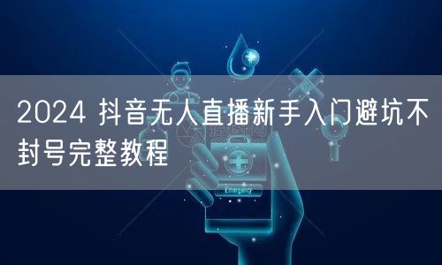 2024 抖音无人直播新手入门避坑不封号