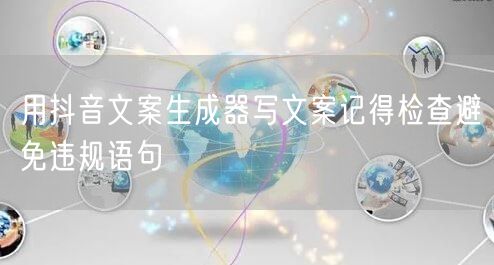 用抖音文案生成器写文案记得检查避免违规语
