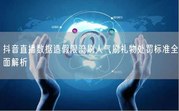 抖音直播数据造假限流刷人气刷礼物处罚标准