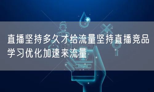 直播坚持多久才给流量坚持直播竞品学习优化