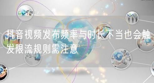 抖音视频发布频率与时长不当也会触发限流规