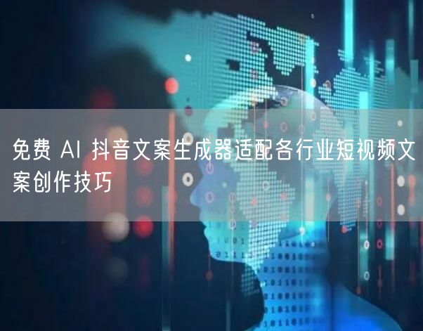 免费 AI 抖音文案生成器适配各行业短视
