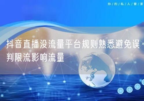 抖音直播没流量平台规则熟悉避免误判限流影