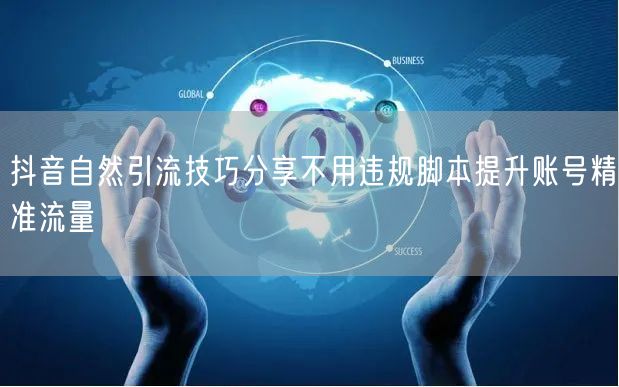 抖音自然引流技巧分享不用违规脚本提升账号