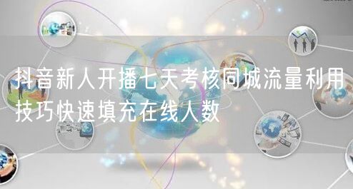 抖音新人开播七天考核同城流量利用技巧快速