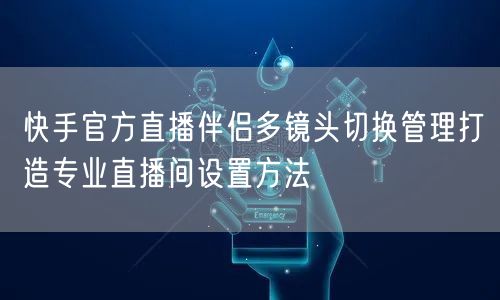 快手官方直播伴侣多镜头切换管理打造专业直