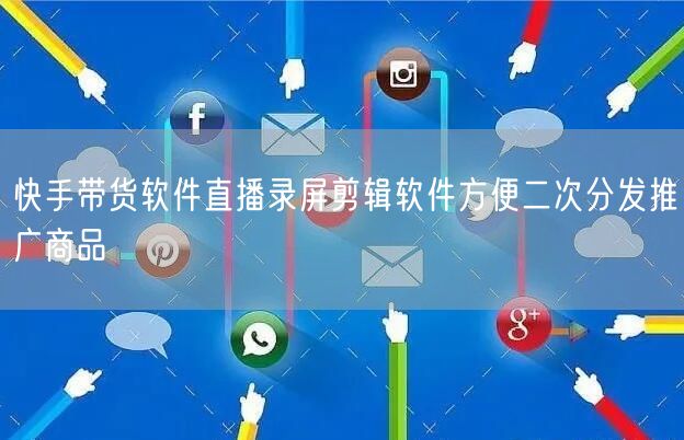 快手带货软件直播录屏剪辑软件方便二次分发