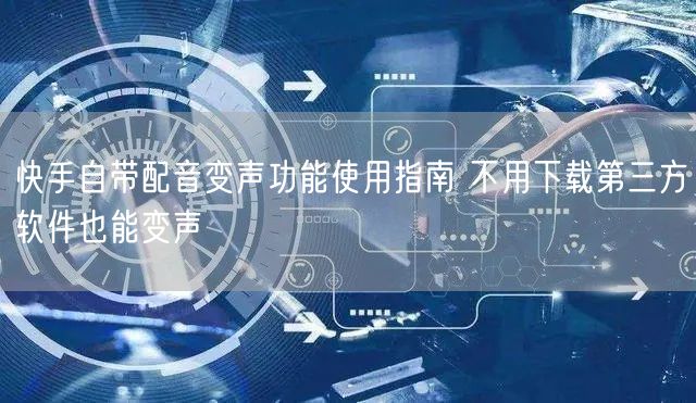 快手自带配音变声功能使用指南 不用下载第