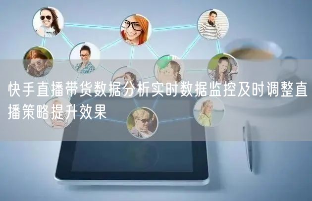 快手直播带货数据分析实时数据监控及时调整