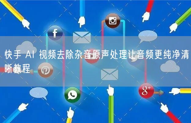 快手 AI 视频去除杂音原声处理让音频更