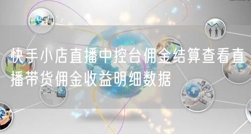 快手小店直播中控台佣金结算查看直播带货佣