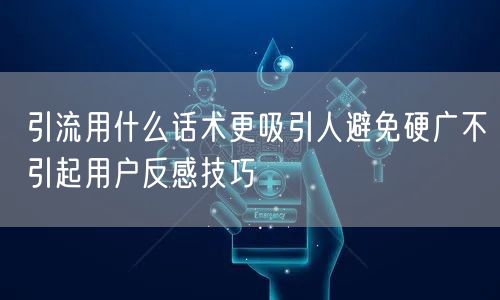 引流用什么话术更吸引人避免硬广不引起用户