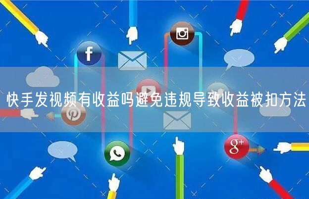 快手发视频有收益吗避免违规导致收益被扣方