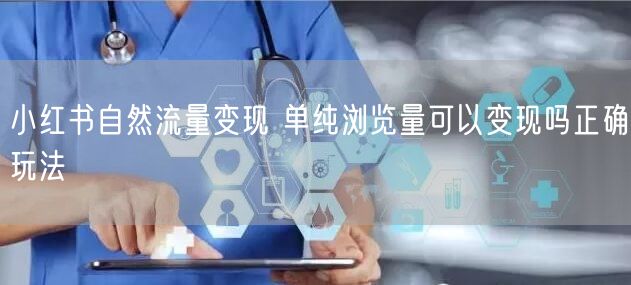 小红书自然流量变现 单纯浏览量可以变现吗