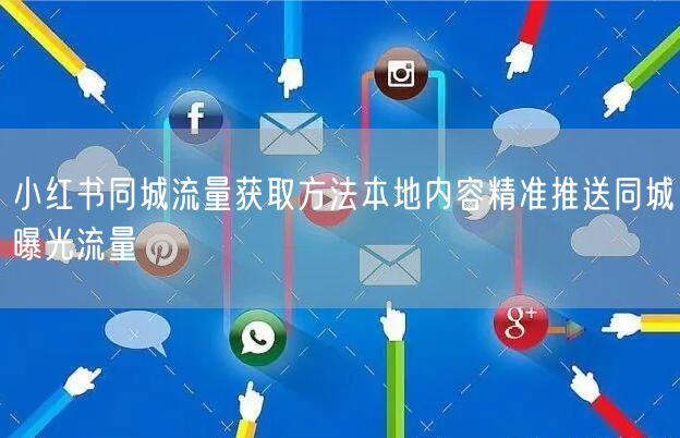 小红书同城流量获取方法本地内容精准推送同