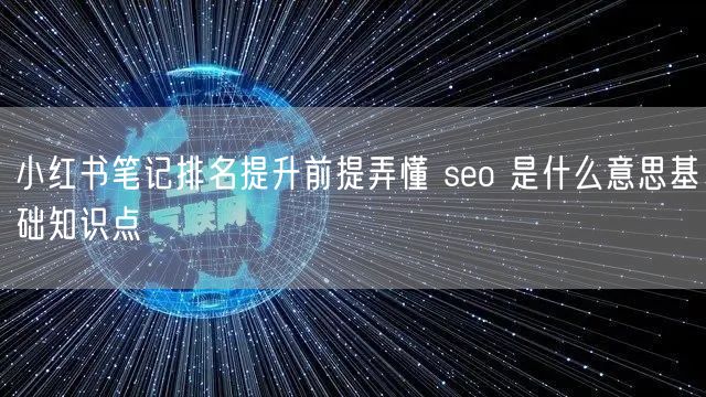 小红书笔记排名提升前提弄懂 seo 是什