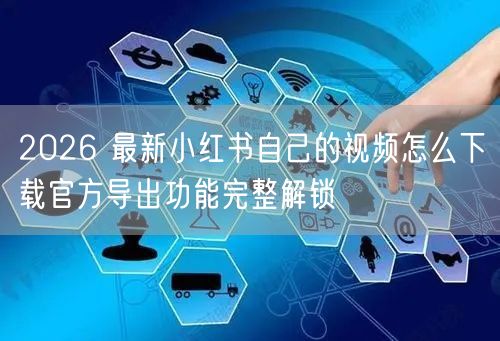 2026 最新小红书自己的视频怎么下载官