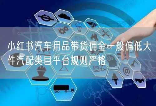 小红书汽车用品带货佣金一般偏低大件汽配类