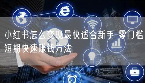 小红书怎么变现最快适合新手 零门槛短期快