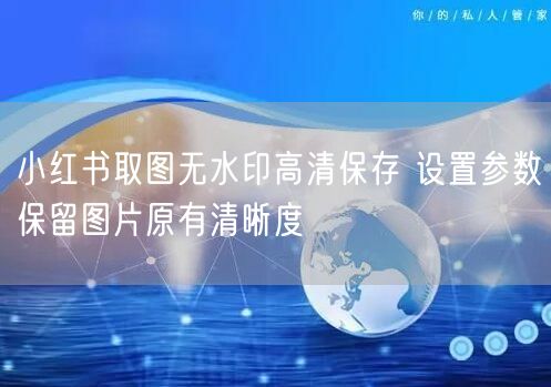 小红书取图无水印高清保存 设置参数保留图