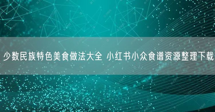 少数民族特色美食做法大全 小红书小众食谱