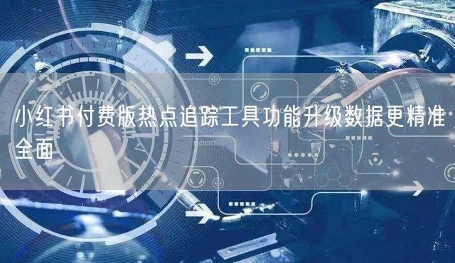 小红书付费版热点追踪工具功能升级数据更精