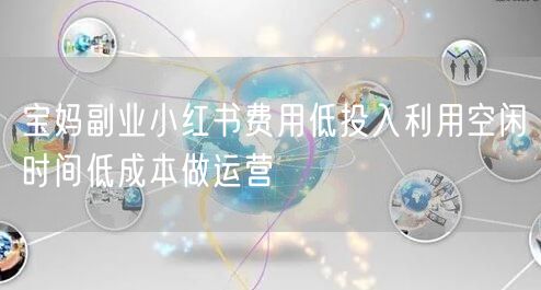 宝妈副业小红书费用低投入利用空闲时间低成