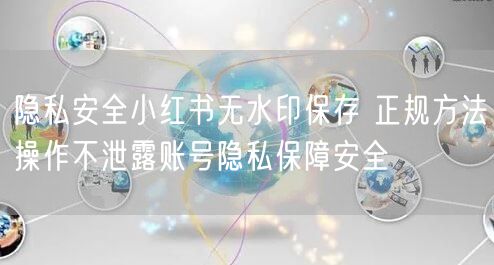 隐私安全小红书无水印保存 正规方法操作不