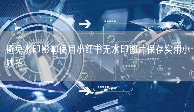 避免水印影响使用小红书无水印图片保存实用