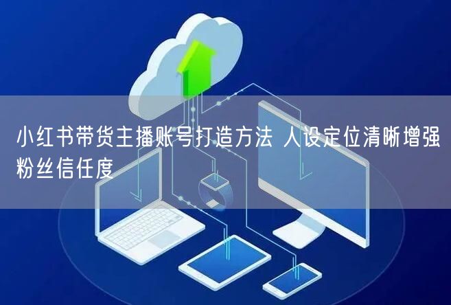 小红书带货主播账号打造方法 人设定位清晰
