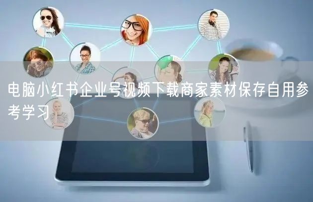 电脑小红书企业号视频下载商家素材保存自用