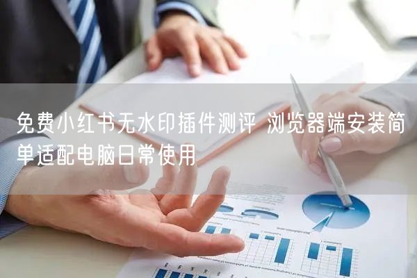 免费小红书无水印插件测评 浏览器端安装简