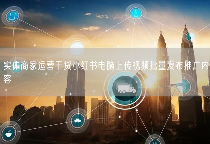 实体商家运营干货小红书电脑上传视频批量发