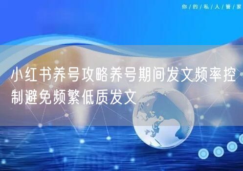 小红书养号攻略养号期间发文频率控制避免频