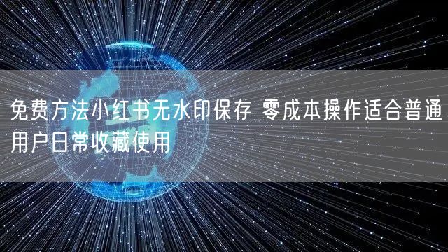 免费方法小红书无水印保存 零成本操作适合
