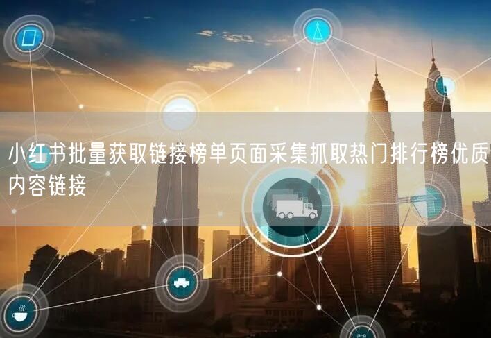 小红书批量获取链接榜单页面采集抓取热门排